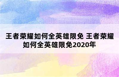 王者荣耀如何全英雄限免 王者荣耀如何全英雄限免2020年